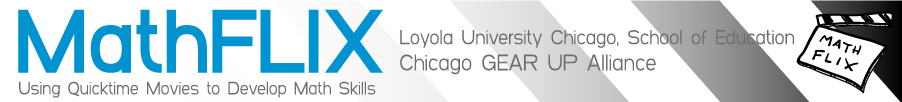 MathFLIX, Using the technology of QuickTime movies to develope math skills. Developed by Loyola University Chicago School of Education and Chicago 		GEAR UP Alliance.